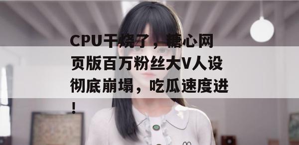 CPU干烧了，糖心网页版百万粉丝大V人设彻底崩塌，吃瓜速度进！
